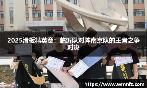 2025滑板精英赛：临沂队对阵南京队的王者之争对决
