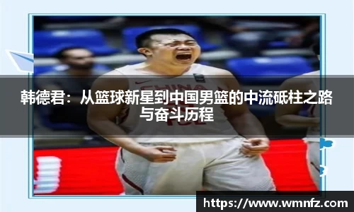 韩德君：从篮球新星到中国男篮的中流砥柱之路与奋斗历程