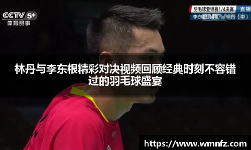 林丹与李东根精彩对决视频回顾经典时刻不容错过的羽毛球盛宴
