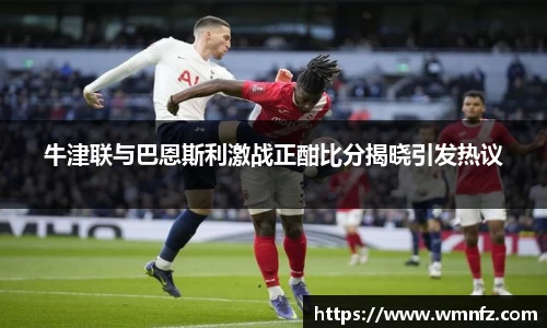 牛津联与巴恩斯利激战正酣比分揭晓引发热议