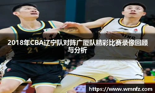 2018年CBA辽宁队对阵广厦队精彩比赛录像回顾与分析