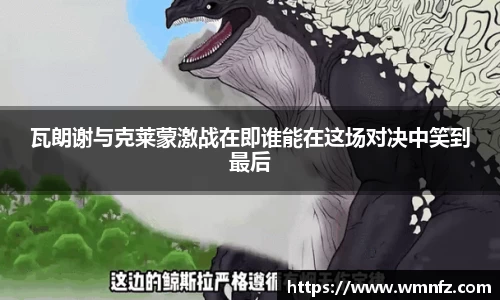 瓦朗谢与克莱蒙激战在即谁能在这场对决中笑到最后