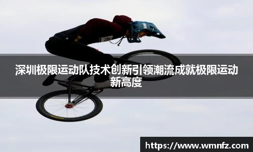 深圳极限运动队技术创新引领潮流成就极限运动新高度