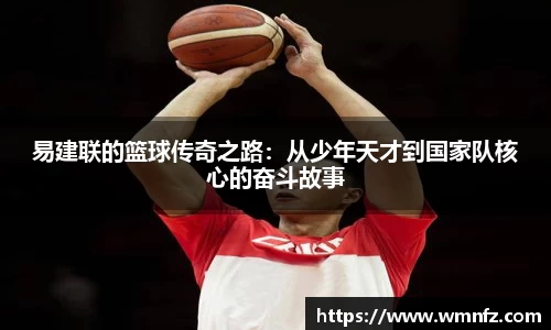 易建联的篮球传奇之路：从少年天才到国家队核心的奋斗故事
